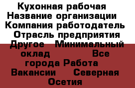 Кухонная рабочая › Название организации ­ Компания-работодатель › Отрасль предприятия ­ Другое › Минимальный оклад ­ 12 000 - Все города Работа » Вакансии   . Северная Осетия